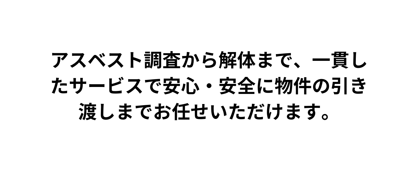 アスベスト調査から解体まで 一貫したサービスで安心 安全に物件の引き渡しまでお任せいただけます